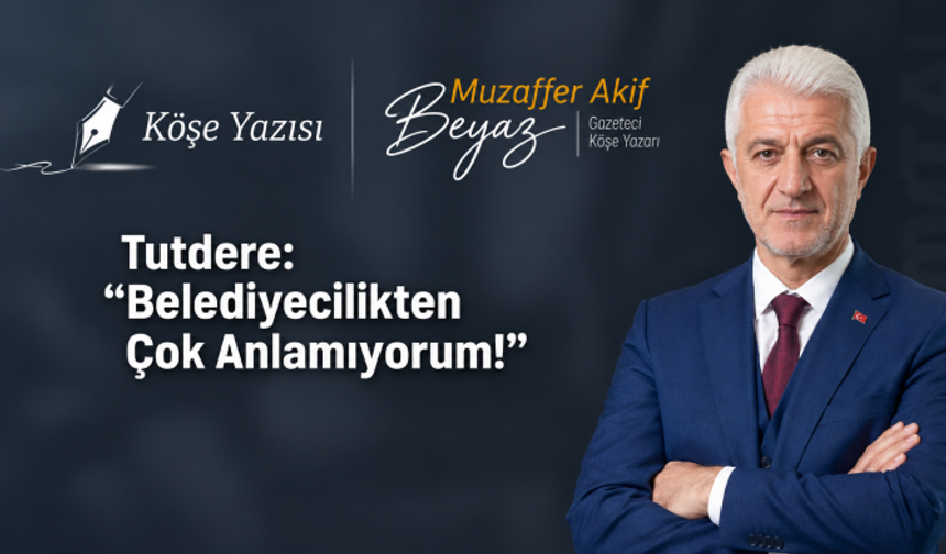 Tutdere: “Belediyecilikten Çok Anlamıyorum!”