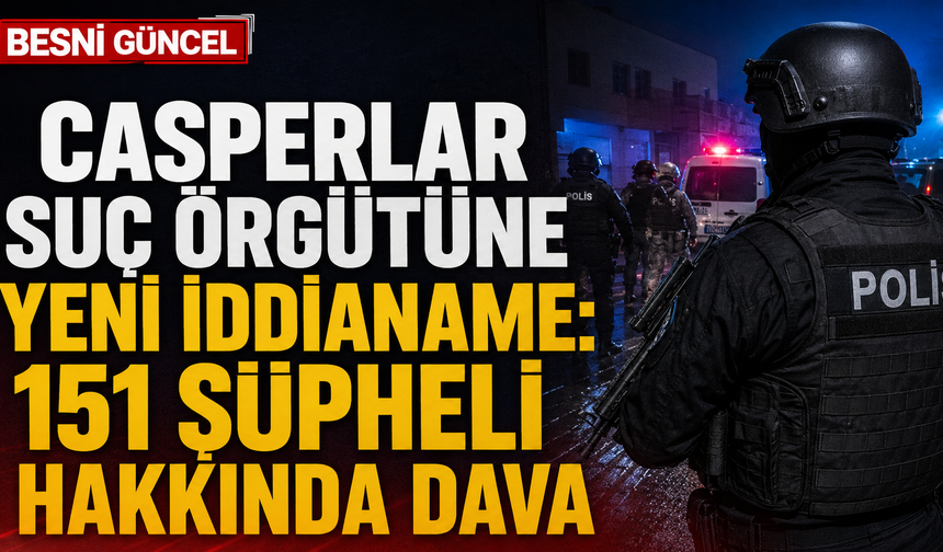Casperlar suç örgütüne yeni iddianame: 151 şüpheli hakkında dava