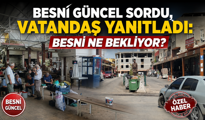 Besni Güncel Sordu, Vatandaş Yanıtladı: Besni Ne Bekliyor?