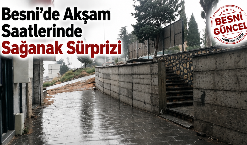 Besni’de Akşam Saatlerinde Sağanak Sürprizi