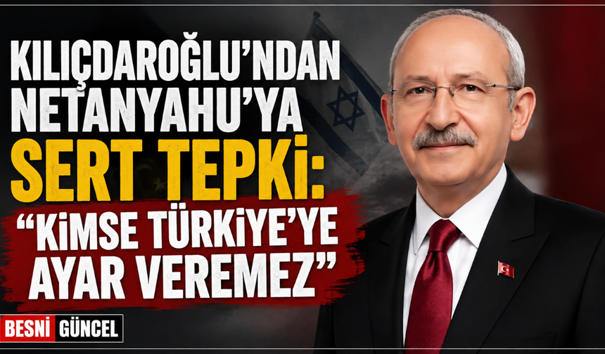 Kılıçdaroğlu’ndan Netenyahu’ya Sert Tepki!