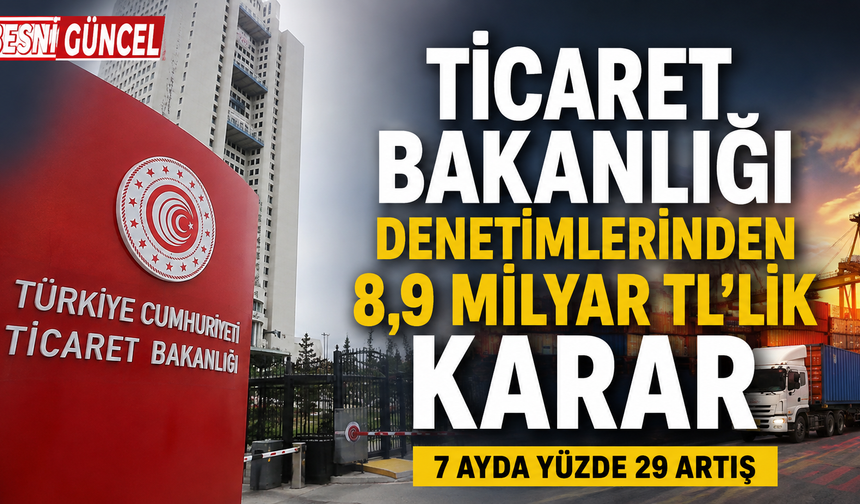 Ticaret denetimlerinde 7 ayda 8,9 milyar TL’lik karar