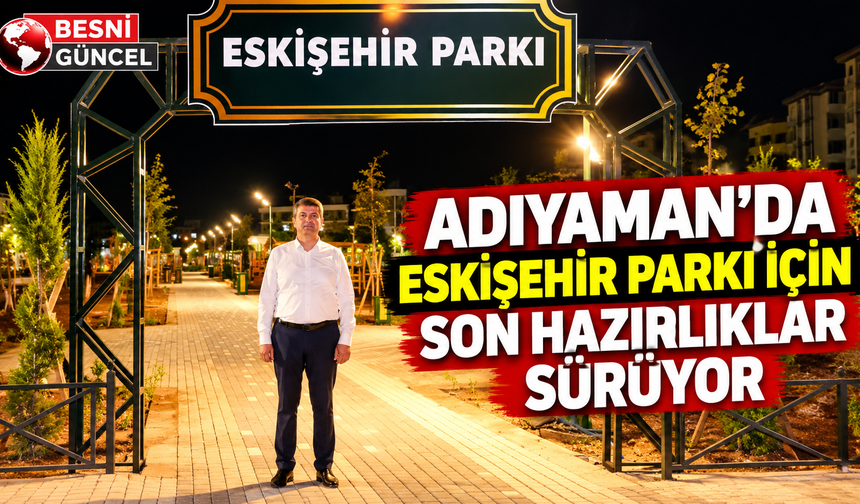 Adıyaman’da Eskişehir Parkı İçin Son Hazırlıklar Sürüyor