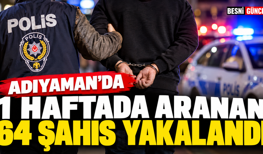 Adıyaman Emniyeti aranan 64 şahsı yakaladı, 10 kişi tutuklandı
