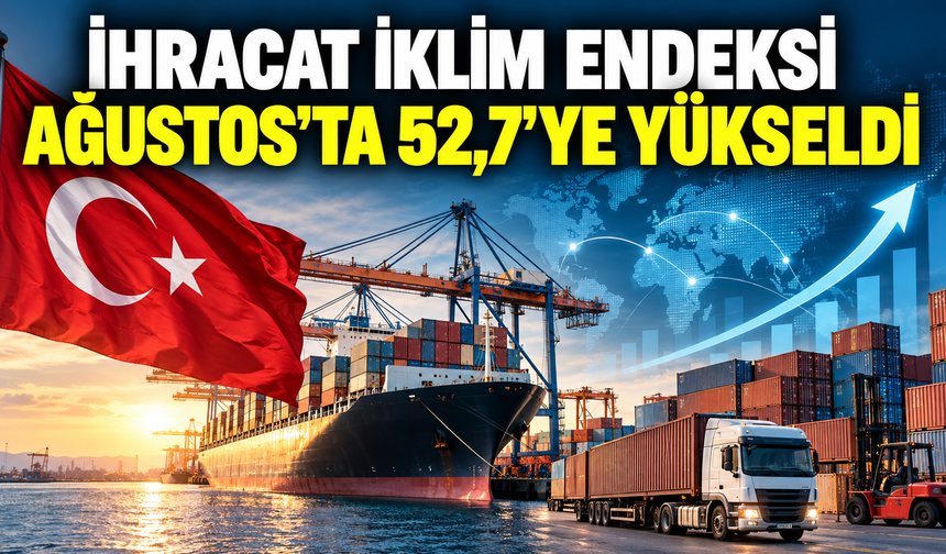 Türkiye’nin İhracat İklimi Güçleniyor: Endeks 52,7’ye Yükseldi