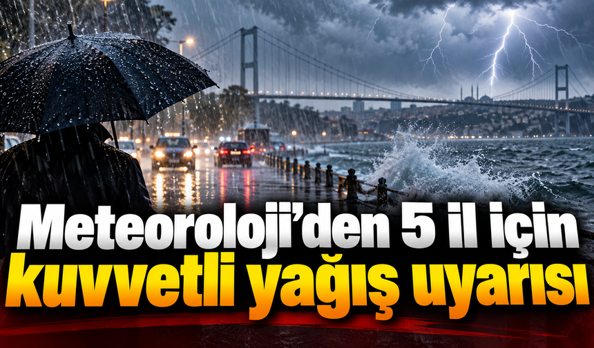 Meteoroloji’den 5 il için kuvvetli yağış uyarısı