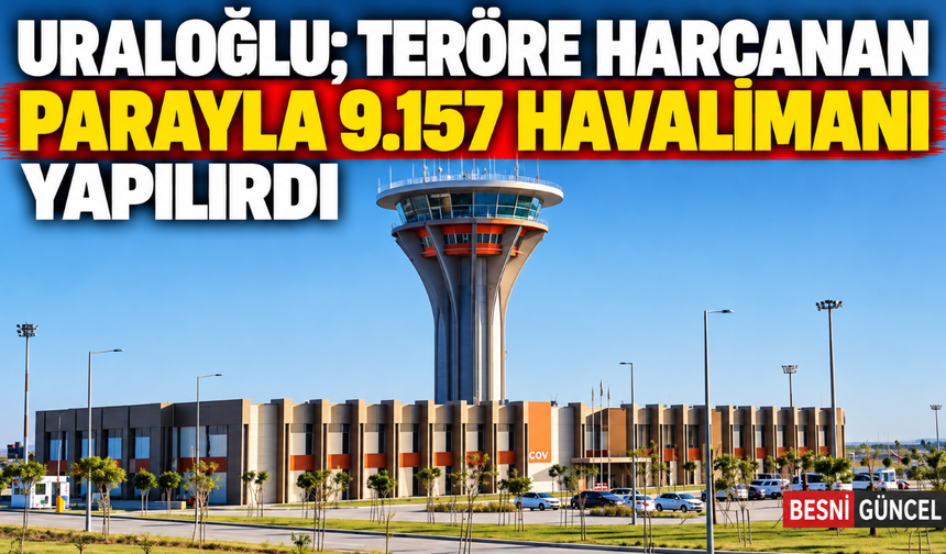 Uraloğlu; Teröre Harcanan Parayla 9.157 Havalimanı Yapılırdı