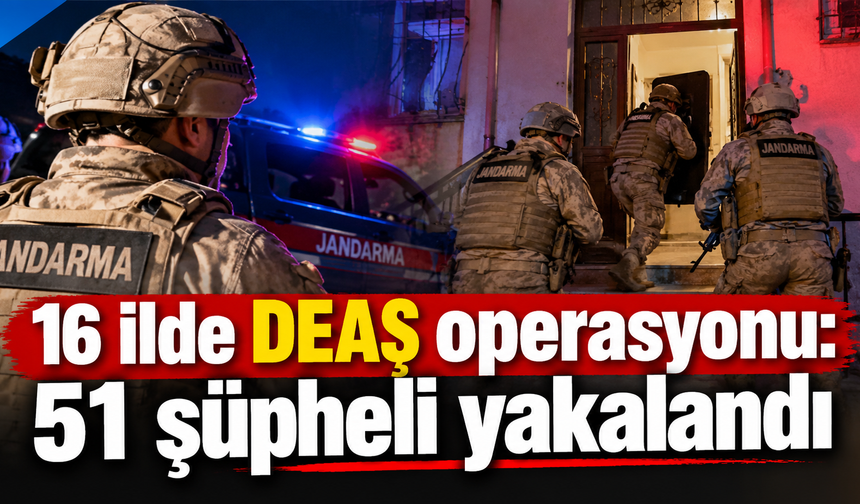 Jandarmadan 16 ilde DEAŞ operasyonu: 51 şüpheli gözaltında