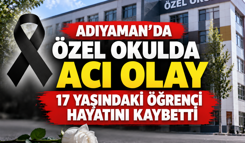 Adıyaman’da Okulda Acı Olay: 17 Yaşındaki Genç Hayatını Kaybetti