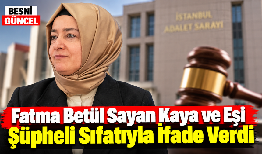 Fatma Betül Sayan Kaya ve Eşi Şüpheli Sıfatıyla İfade Verdi
