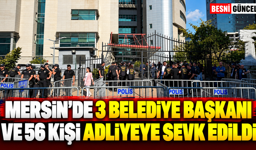 Mersin'de 3 belediye başkanı ve 56 kişi adliyeye sevk edildi