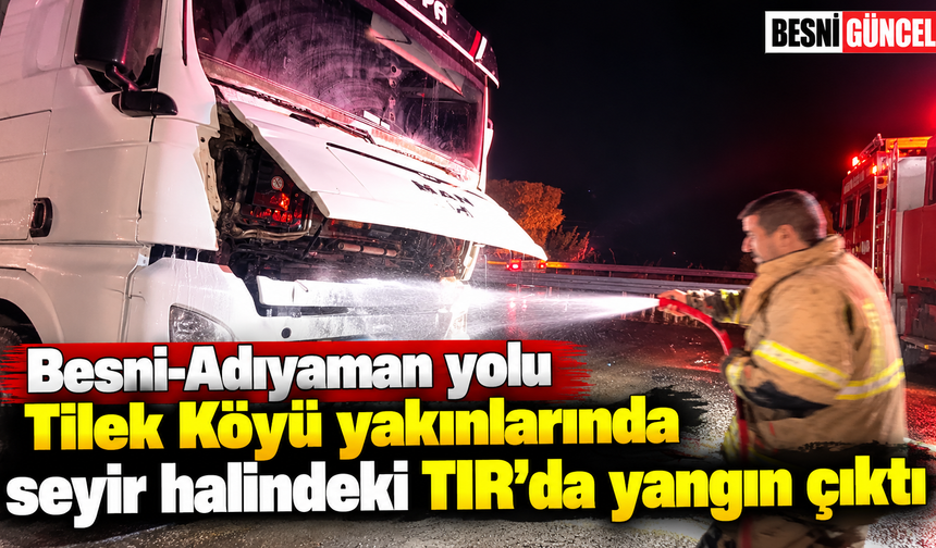 Besni-Adıyaman yolunda TIR alev aldı, ekipler kısa sürede müdahale etti