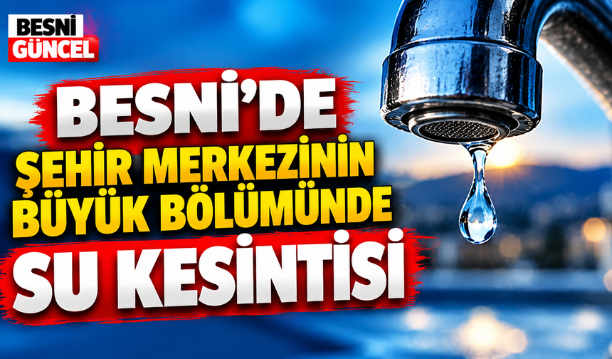 Besni’de Şehir Merkezinin Büyük Bölümünde Su Kesintisi
