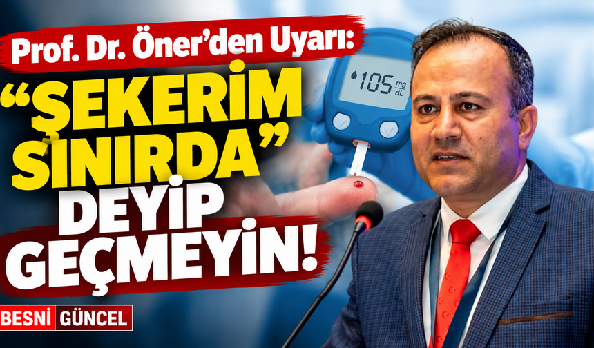 Prof. Dr. Öner’den Uyarı: “Şekerim Sınırda” Deyip Geçmeyin!
