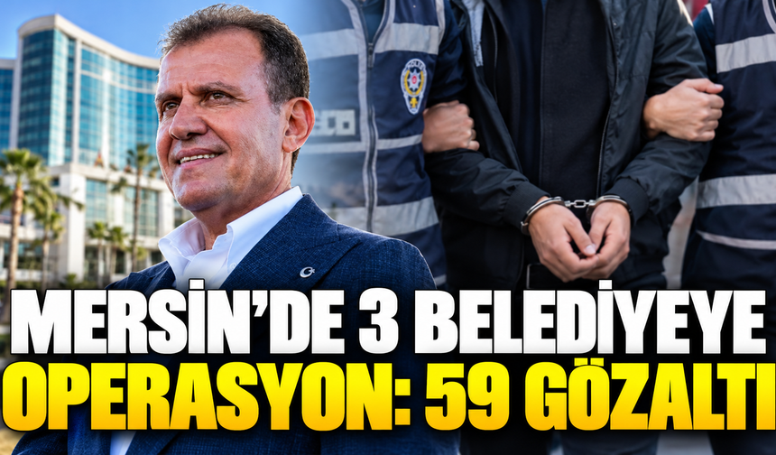 Mersin’de 3 belediyeye operasyon: 59 gözaltı
