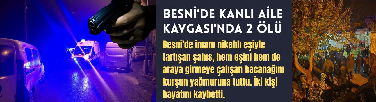 BESNİ’DE KANLI AİLE KAVGASI'NDA 2 ÖLÜ