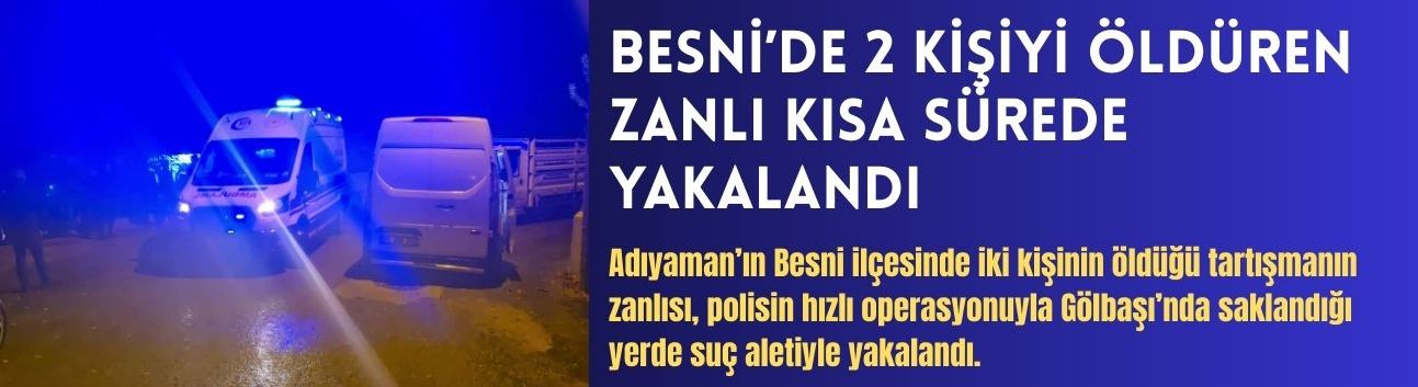 Besni’de 2 Kişiyi Öldüren Zanlı Kısa Sürede Yakalandı